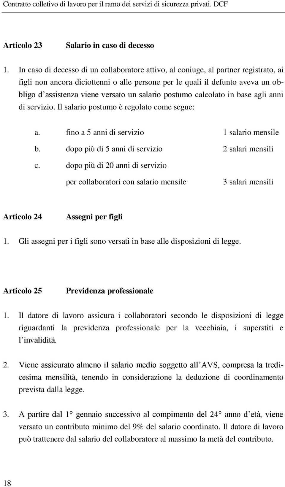 salario postumo calcolato in base agli anni di servizio. Il salario postumo è regolato come segue: a. fino a 5 anni di servizio 1 salario mensile b. dopo più di 5 anni di servizio 2 salari mensili c.