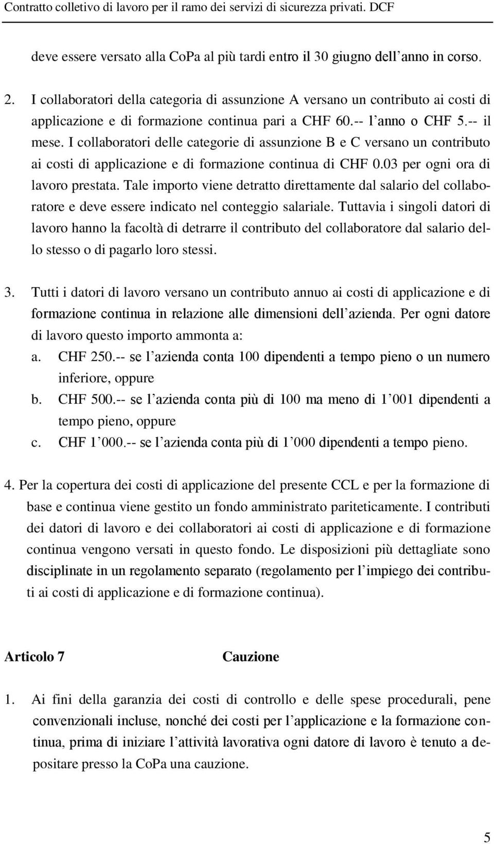 I collaboratori delle categorie di assunzione B e C versano un contributo ai costi di applicazione e di formazione continua di CHF 0.03 per ogni ora di lavoro prestata.