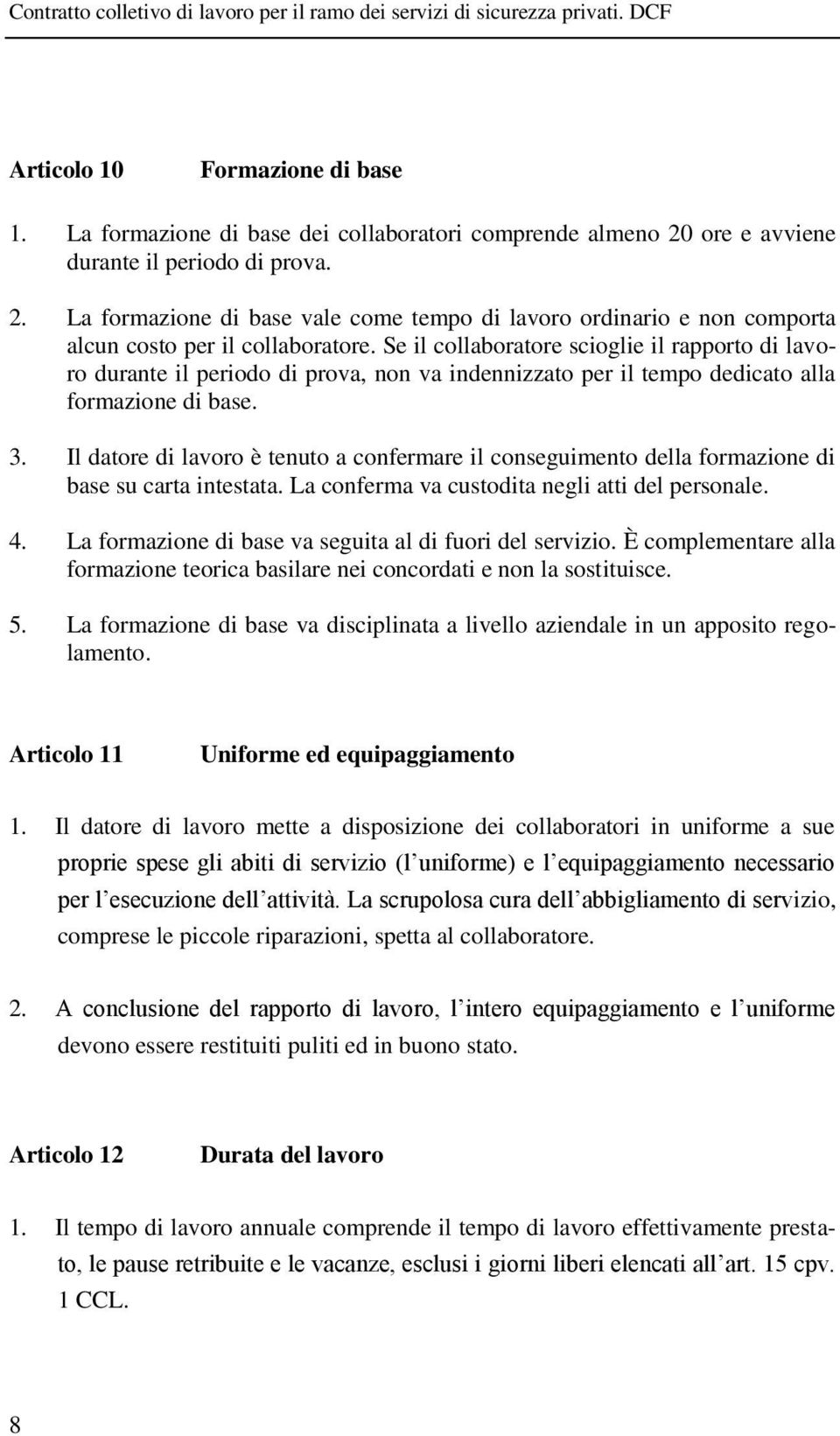 Il datore di lavoro è tenuto a confermare il conseguimento della formazione di base su carta intestata. La conferma va custodita negli atti del personale. 4.