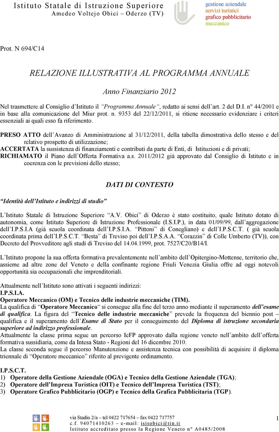 PRESO ATTO dell Avanzo di Amministrazione al 31/12/2011, della tabella dimostrativa dello stesso e del relativo prospetto di utilizzazione; ACCERTATA la sussistenza di finanziamenti e contributi da