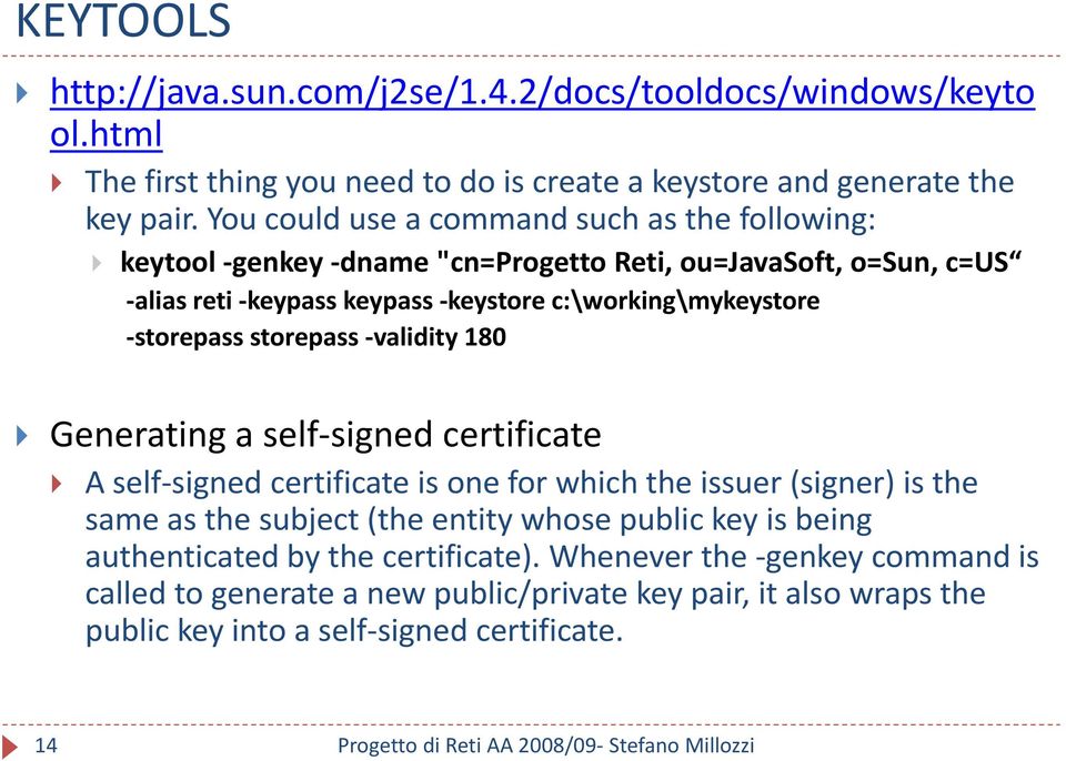 storepass -validity 180 Generating a self-signed certificate A self-signed certificate is one for which the issuer (signer) is the same as the subject (the entity whose public key is being