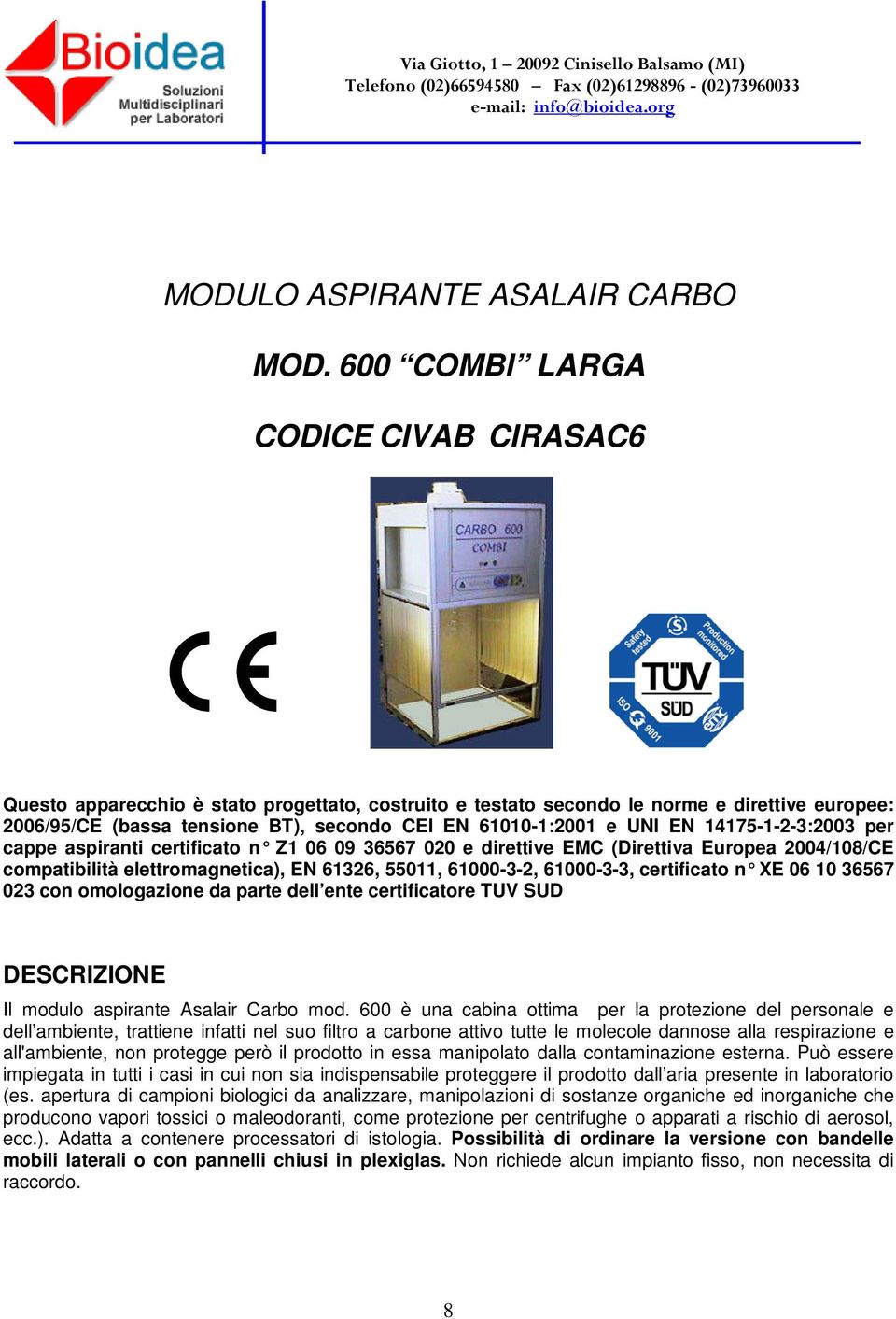 UNI EN 14175-1-2-3:2003 per cappe aspiranti certificato n Z1 06 09 36567 020 e direttive EMC (Direttiva Europea 2004/108/CE compatibilità elettromagnetica), EN 61326, 55011, 61000-3-2, 61000-3-3,