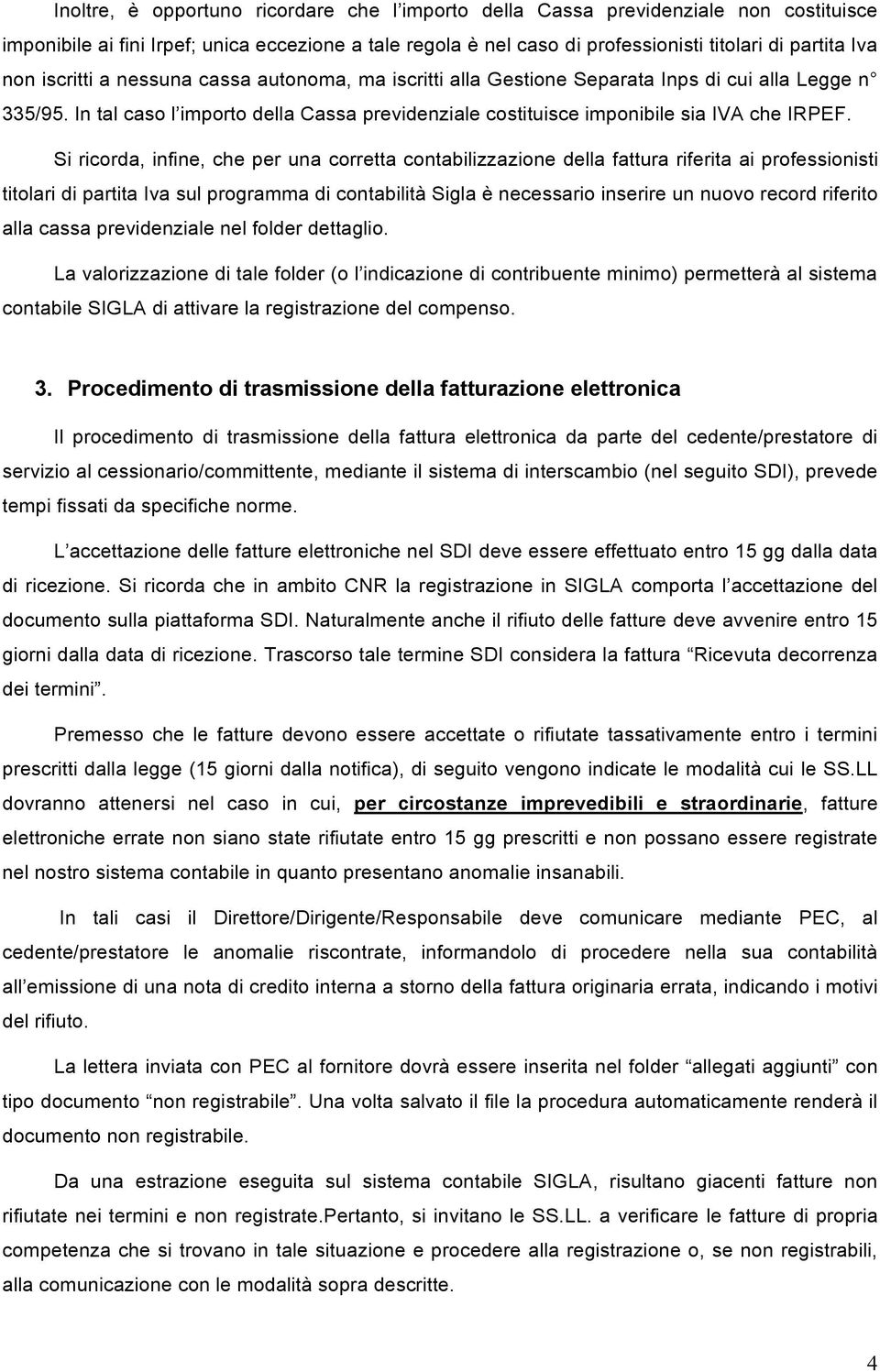 Si ricorda, infine, che per una corretta contabilizzazione della fattura riferita ai professionisti titolari di partita Iva sul programma di contabilità Sigla è necessario inserire un nuovo record