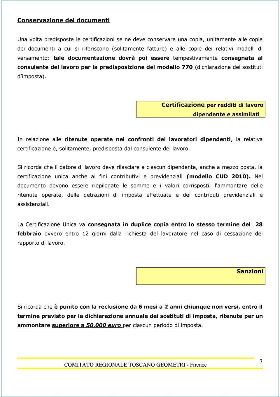 Certificazione per redditi di lavoro dipendente e assimilati In relazione alle ritenute operate nei confronti dei lavoratori dipendenti, la relativa certificazione è, solitamente, predisposta dal