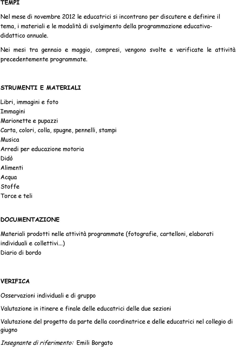 STRUMENTI E MATERIALI Libri, immagini e foto Immagini Marionette e pupazzi Carta, colori, colla, spugne, pennelli, stampi Musica Arredi per educazione motoria Didò Alimenti Acqua Stoffe Torce e teli