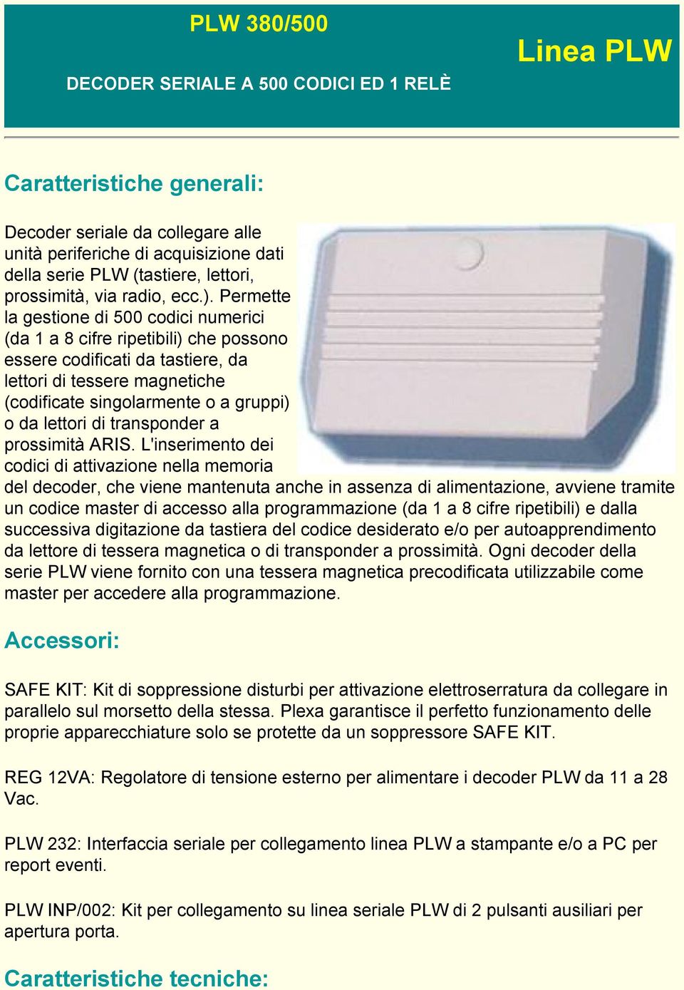 Permette la gestione di 500 codici numerici (da 1 a 8 cifre ripetibili) che possono essere codificati da tastiere, da lettori di tessere magnetiche (codificate singolarmente o a gruppi) o da lettori