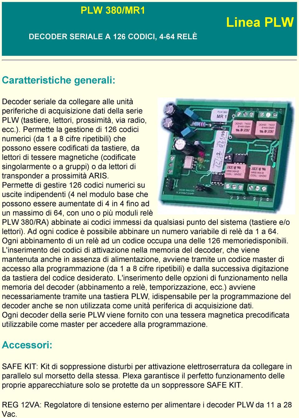 Permette la gestione di 126 codici numerici (da 1 a 8 cifre ripetibili) che possono essere codificati da tastiere, da lettori di tessere magnetiche (codificate singolarmente o a gruppi) o da lettori