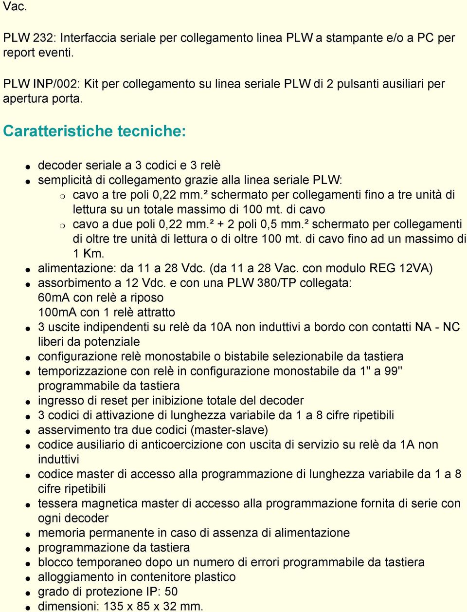 ² schermato per collegamenti fino a tre unità di lettura su un totale massimo di 100 mt. di cavo cavo a due poli 0,22 mm.² + 2 poli 0,5 mm.