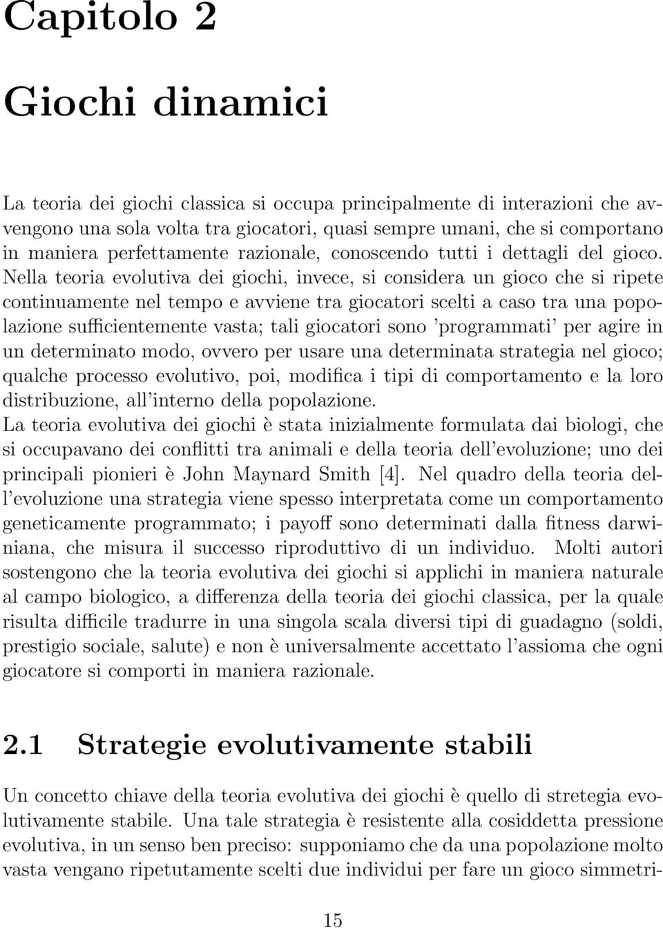 Nella teoria evolutiva dei giochi, invece, si considera un gioco che si ripete continuamente nel tempo e avviene tra giocatori scelti a caso tra una popolazione sufficientemente vasta; tali giocatori