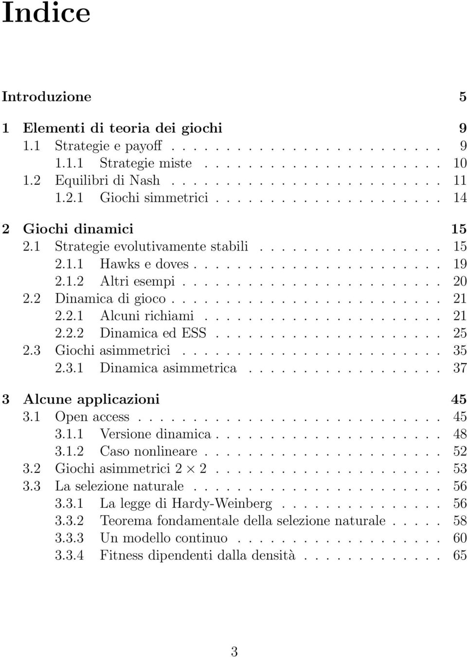 2 Dinamica di gioco......................... 21 2.2.1 Alcuni richiami...................... 21 2.2.2 Dinamica ed ESS..................... 25 2.3 Giochi asimmetrici........................ 35 2.3.1 Dinamica asimmetrica.