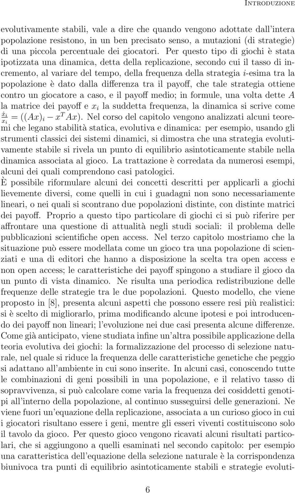 Per questo tipo di giochi è stata ipotizzata una dinamica, detta della replicazione, secondo cui il tasso di incremento, al variare del tempo, della frequenza della strategia i-esima tra la