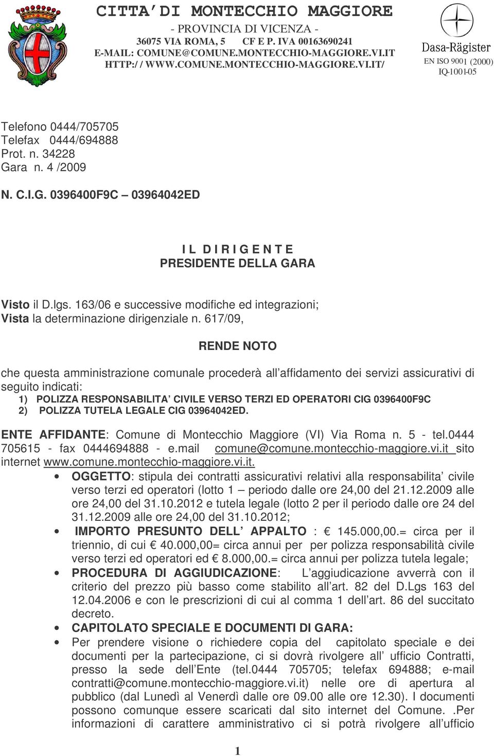 617/09, RENDE NOTO che questa amministrazione comunale procederà all affidamento dei servizi assicurativi di seguito indicati: 1) POLIZZA RESPONSABILITA CIVILE VERSO TERZI ED OPERATORI CIG 0396400F9C