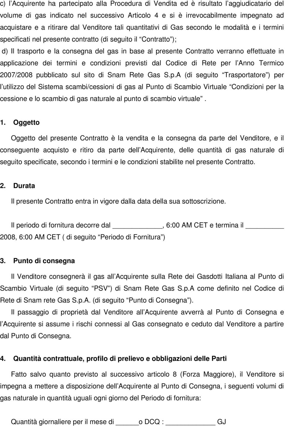 presente Contratto verranno effettuate in applicazione dei termini e condizioni previsti dal Codice di Rete per l Anno Termico 2007/2008 pubblicato sul sito di Snam Rete Gas S.p.A (di seguito Trasportatore ) per l utilizzo del Sistema scambi/cessioni di gas al Punto di Scambio Virtuale Condizioni per la cessione e lo scambio di gas naturale al punto di scambio virtuale.