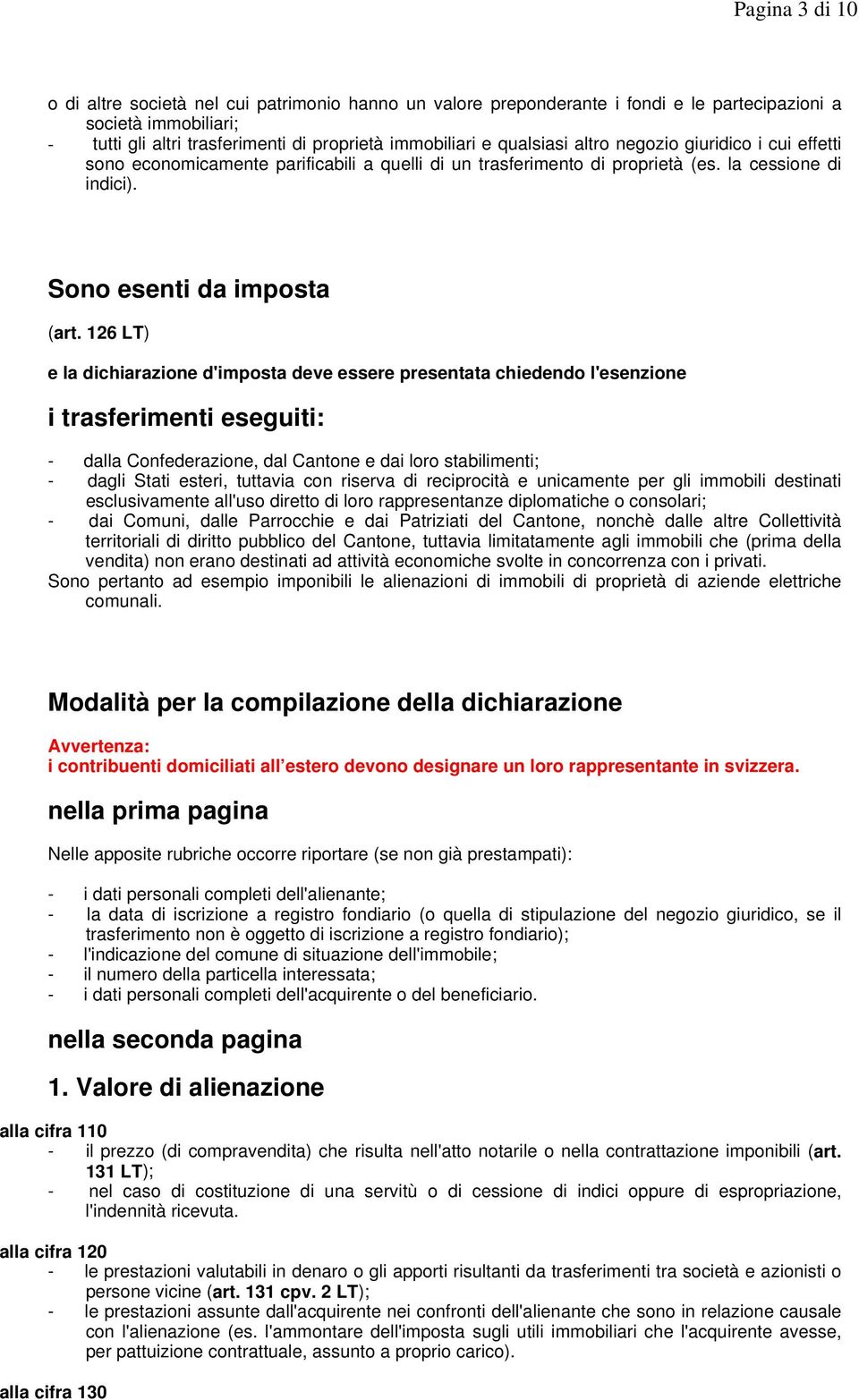 126 LT) e la dichiarazione d'imposta deve essere presentata chiedendo l'esenzione i trasferimenti eseguiti: - dalla Confederazione, dal Cantone e dai loro stabilimenti; - dagli Stati esteri, tuttavia