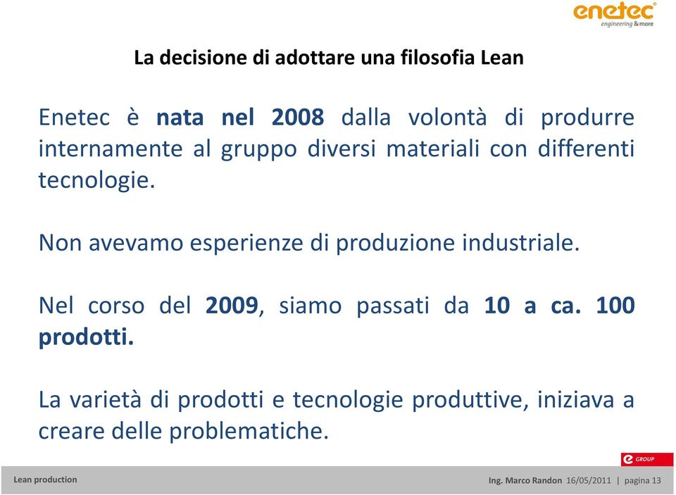 Non avevamo esperienze di produzione industriale. Nel corso del 2009, siamo passati da 10 a ca.