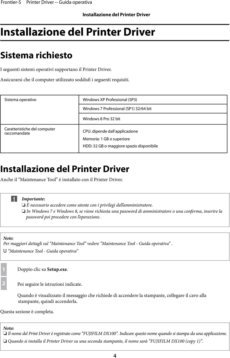 Sistema operativo Windows XP Professional (SP3) Windows 7 Professional (SP1) 32/64 bit Windows 8 Pro 32 bit Caratteristiche del computer raccomandate CPU: dipende dall applicazione Memoria: 1 GB o