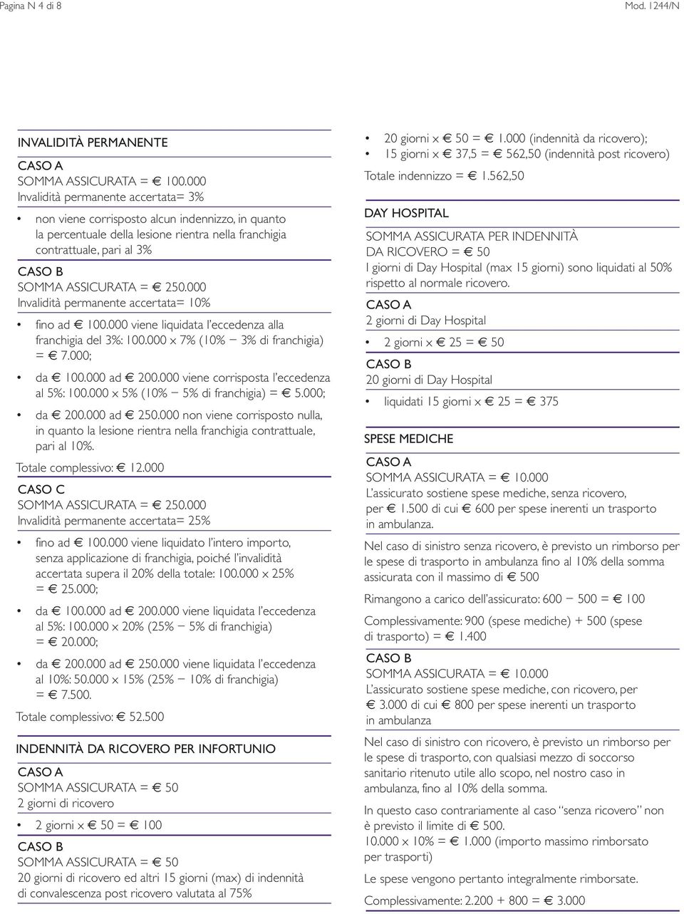 000 Invalidità permanente accertata= 10% fino ad 100.000 viene liquidata l eccedenza alla franchigia del 3%: 100.000 x 7% (10% 3% di franchigia) = 7.000; da 100.000 ad 200.