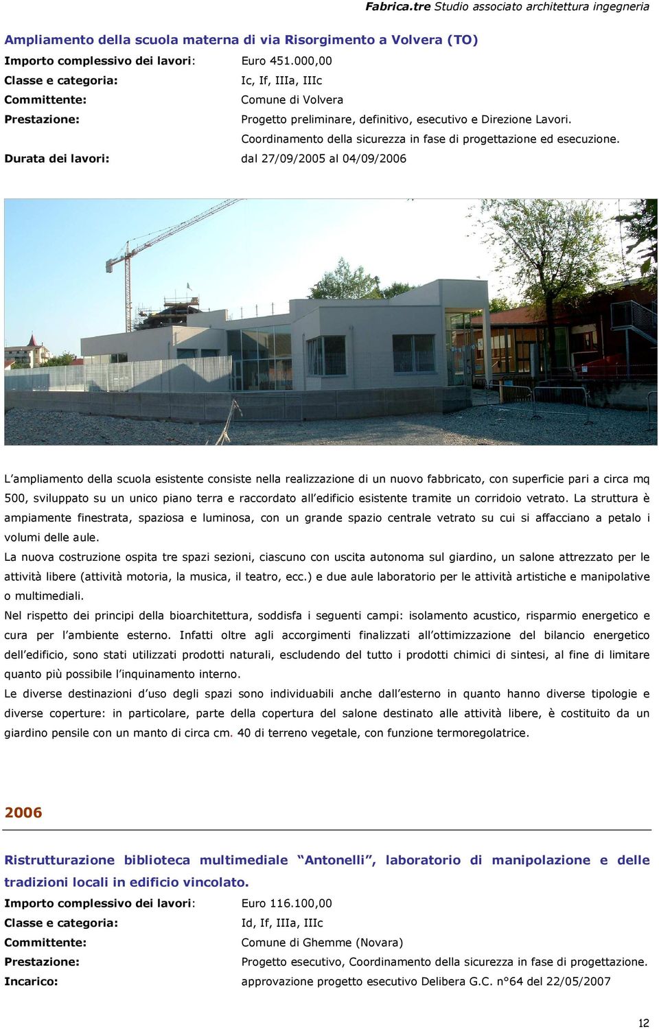 Durata dei lavori: dal 27/09/2005 al 04/09/2006 L ampliamento della scuola esistente consiste nella realizzazione di un nuovo fabbricato, con superficie pari a circa mq 500, sviluppato su un unico