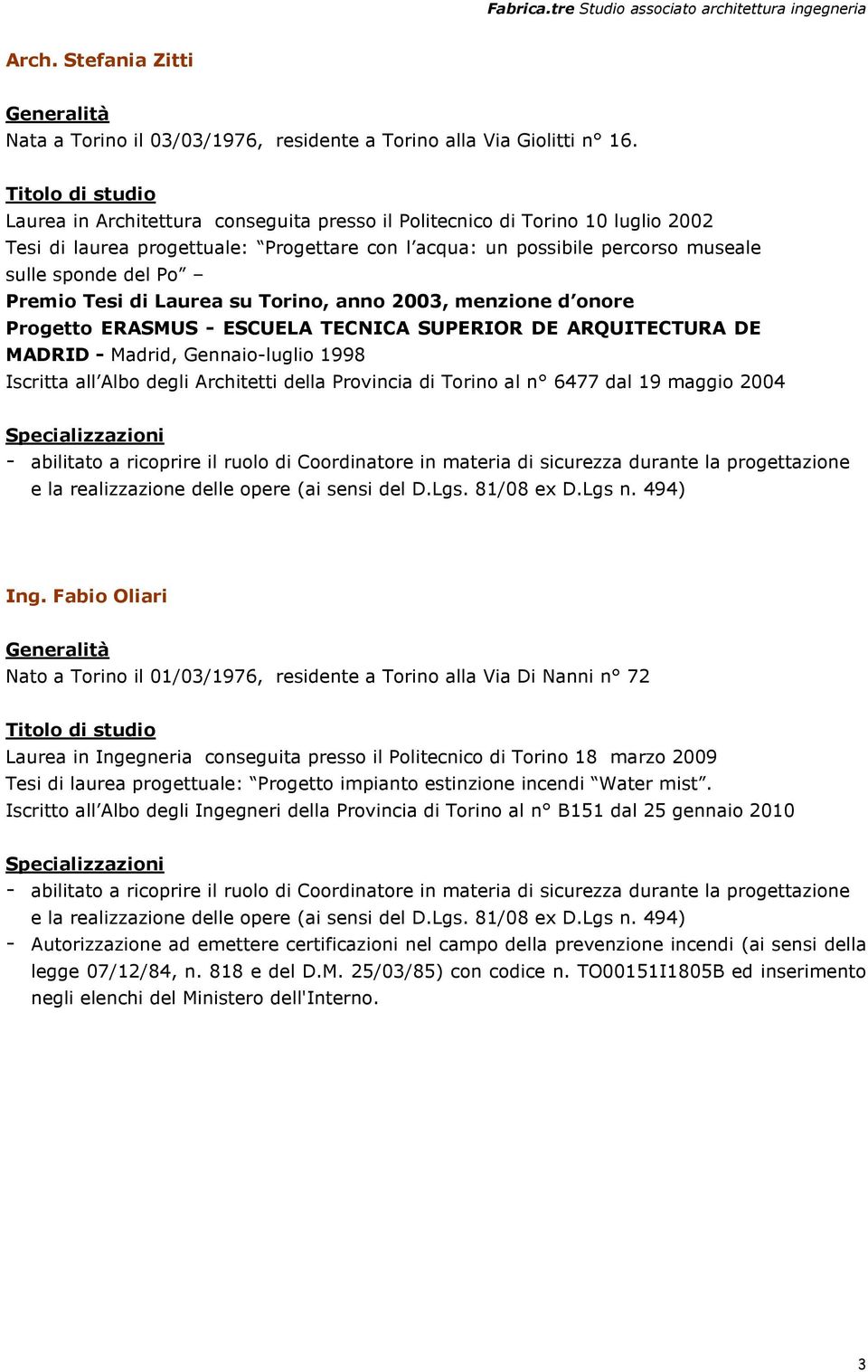 Premio Tesi di Laurea su Torino, anno 2003, menzione d onore Progetto ERASMUS - ESCUELA TECNICA SUPERIOR DE ARQUITECTURA DE MADRID - Madrid, Gennaio-luglio 1998 Iscritta all Albo degli Architetti