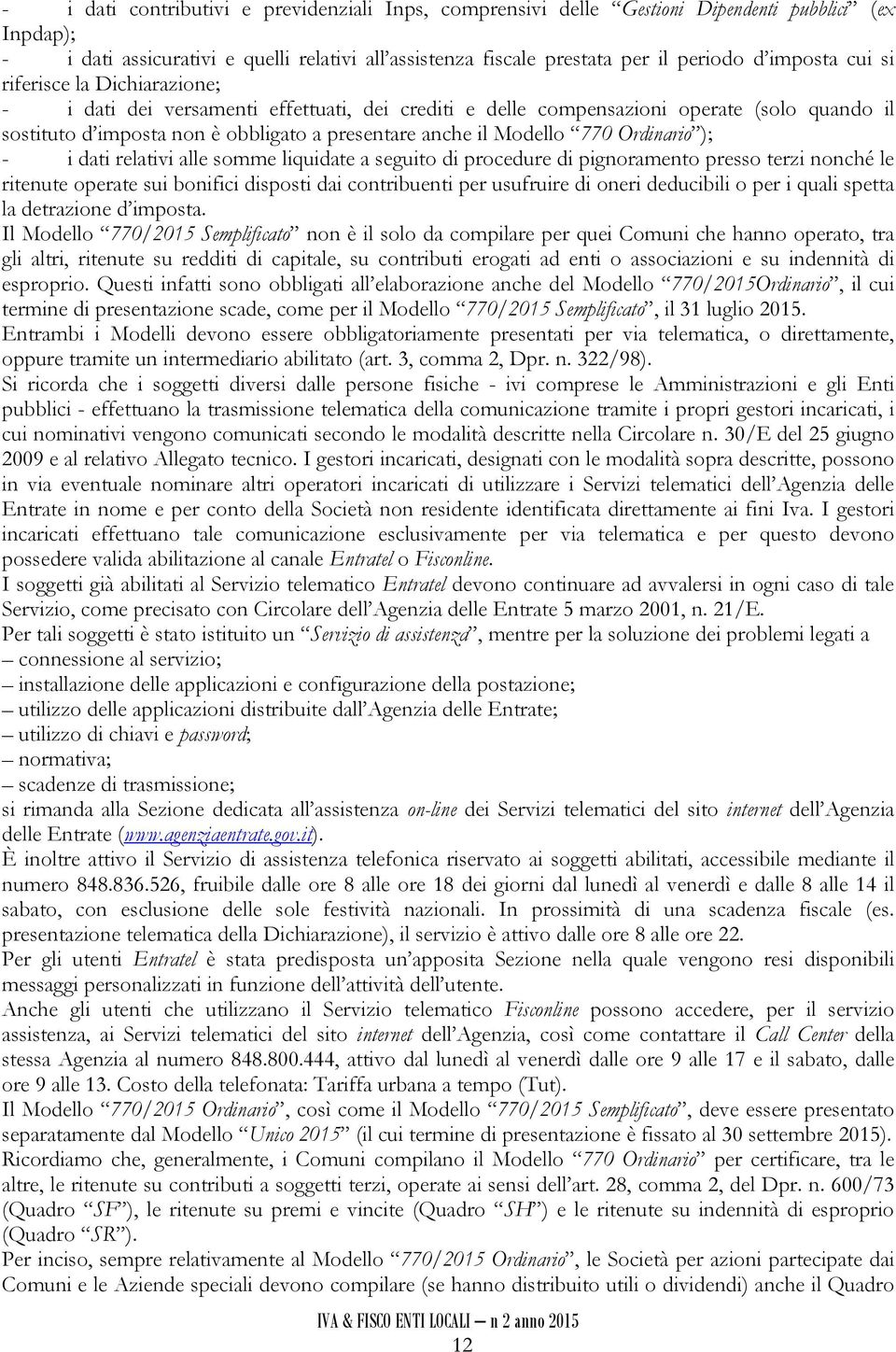 Modello 770 Ordinario ); - i dati relativi alle somme liquidate a seguito di procedure di pignoramento presso terzi nonché le ritenute operate sui bonifici disposti dai contribuenti per usufruire di