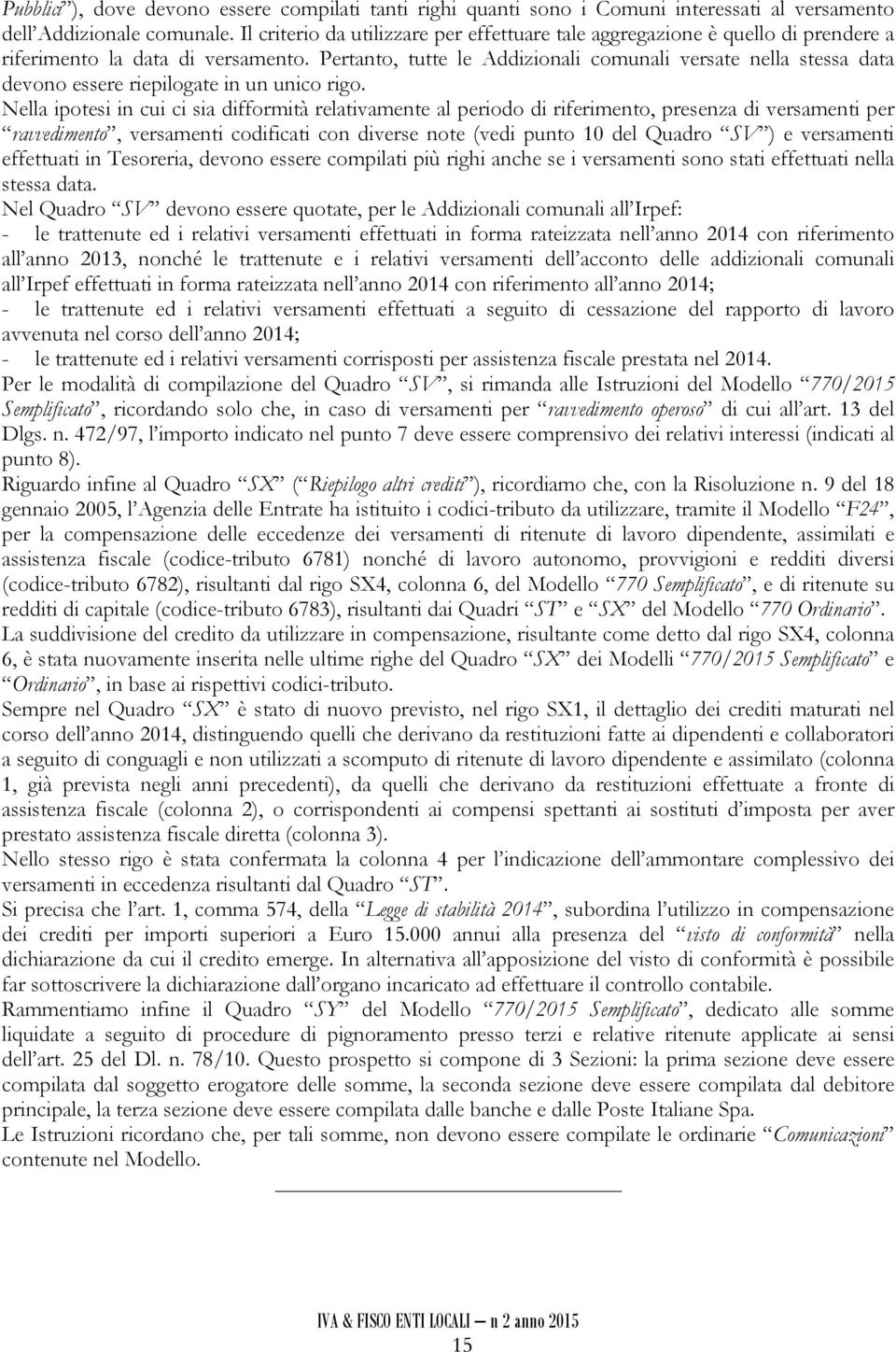 Pertanto, tutte le Addizionali comunali versate nella stessa data devono essere riepilogate in un unico rigo.