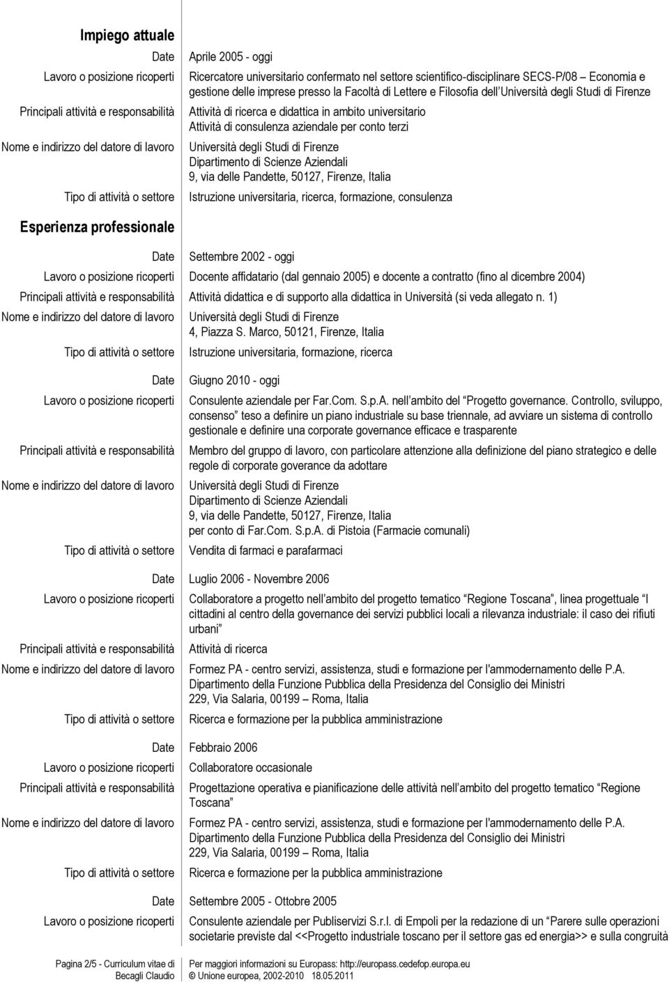 conto terzi Università degli Studi di Firenze Dipartimento di Scienze Aziendali 9, via delle Pandette, 50127, Firenze, Italia Istruzione universitaria, ricerca, formazione, consulenza Esperienza