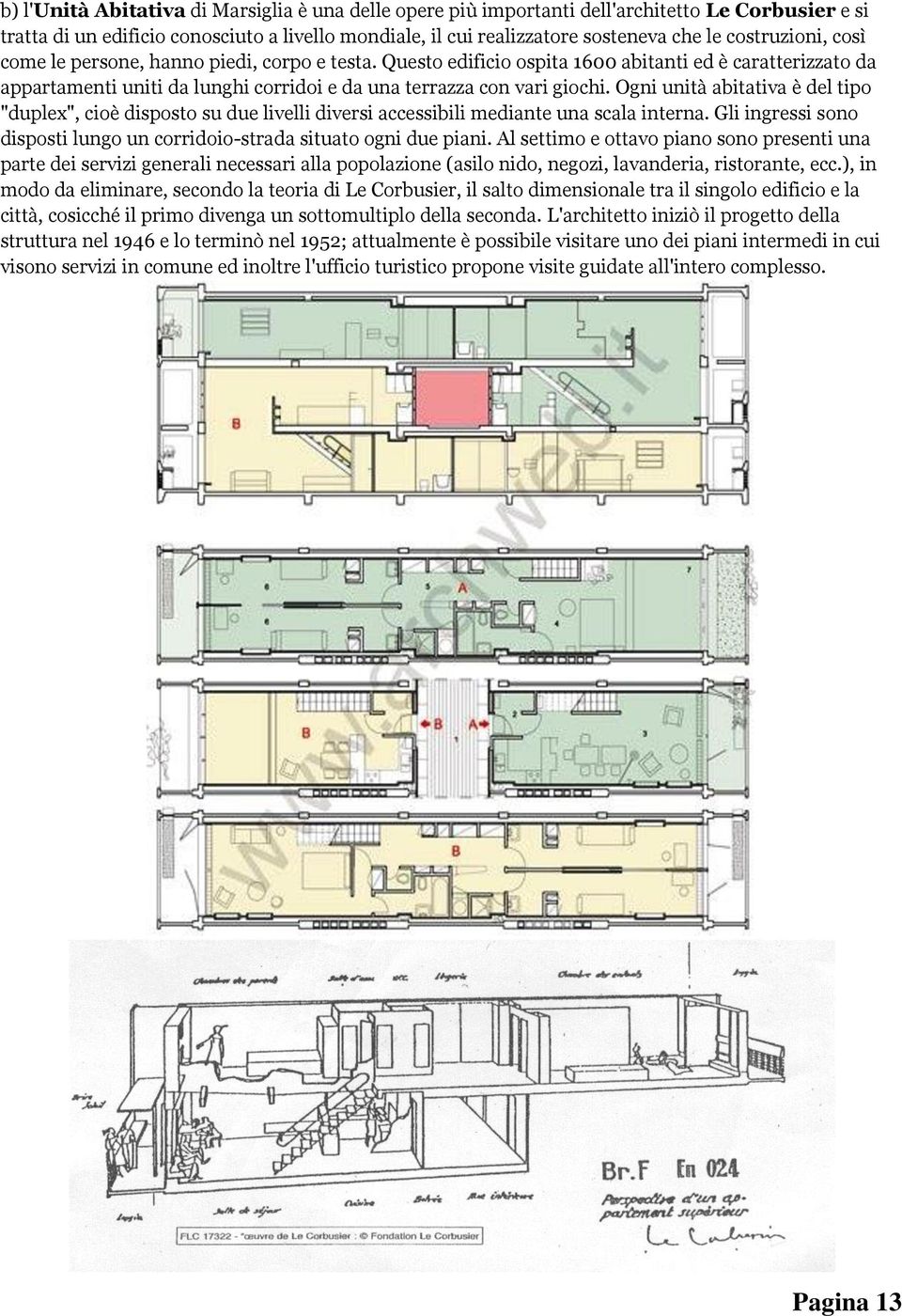 Ogni unità abitativa è del tipo "duplex", cioè disposto su due livelli diversi accessibili mediante una scala interna. Gli ingressi sono disposti lungo un corridoio-strada situato ogni due piani.