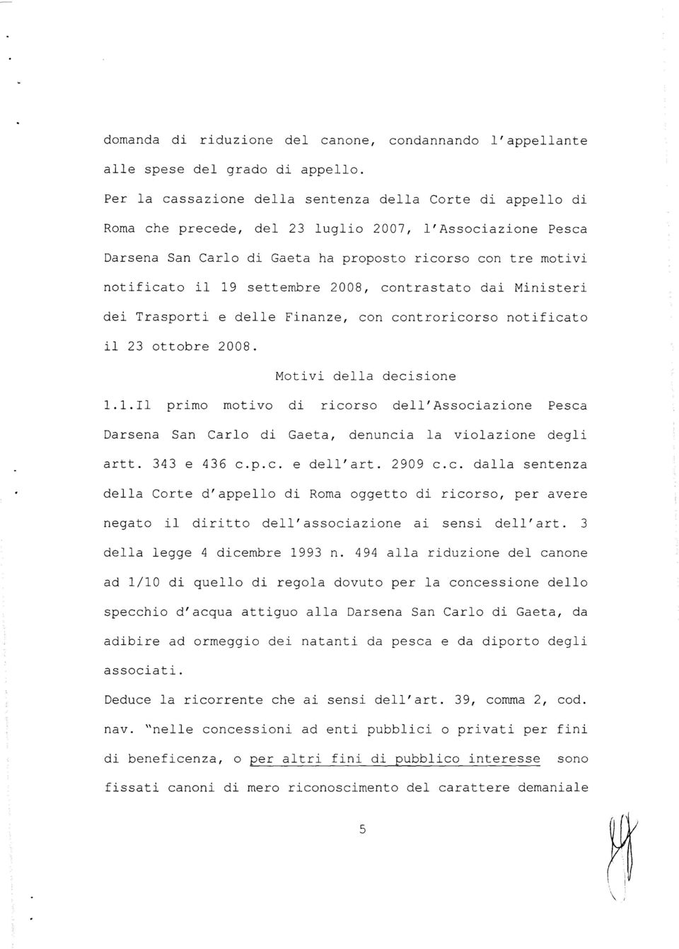 settembre 2008, contrastato dai Ministeri dei Trasporti e delle Finanze, con controricorso notificato il 23 ottobre 2008. Motivi della decisione 1.