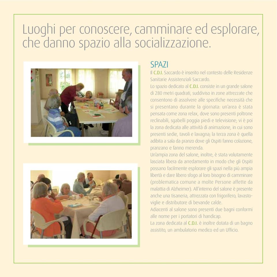 consiste in un grande salone di 280 metri quadrati, suddiviso in zone attrezzate che consentono di assolvere alle specifiche necessità che si presentano durante la giornata: un area è stata pensata