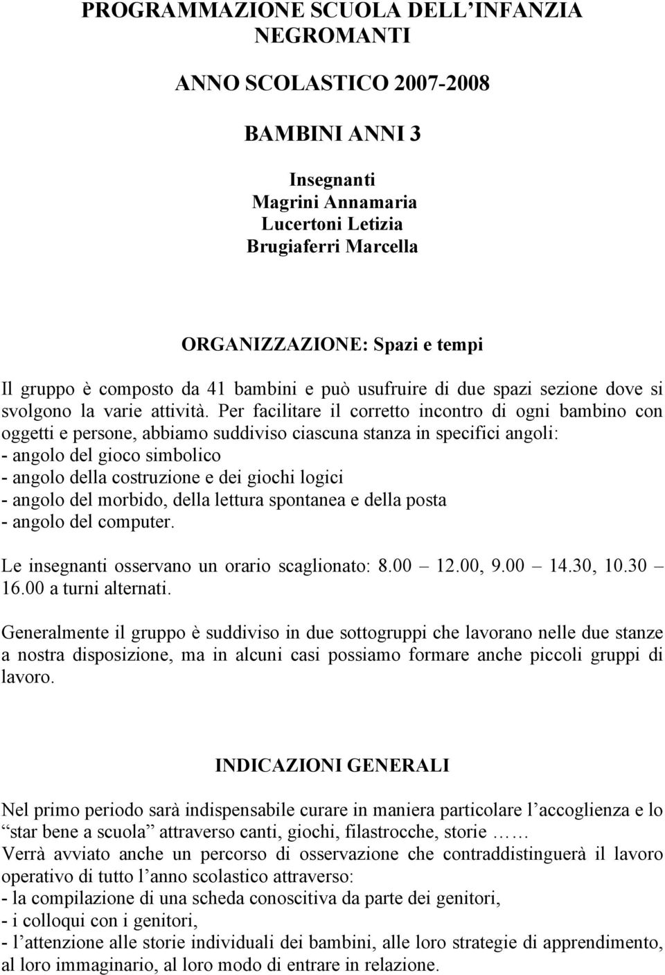 Per facilitare il corretto incontro di ogni bambino con oggetti e persone, abbiamo suddiviso ciascuna stanza in specifici angoli: - angolo del gioco simbolico - angolo della costruzione e dei giochi