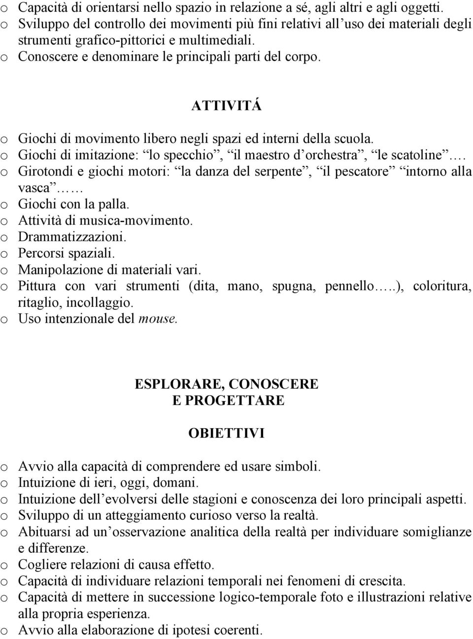 o Giochi di movimento libero negli spazi ed interni della scuola. o Giochi di imitazione: lo specchio, il maestro d orchestra, le scatoline.