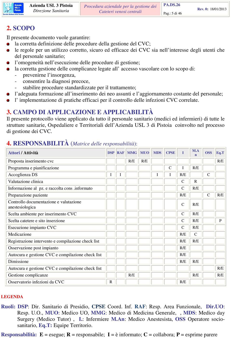 utenti che del personale sanitario; l omogeneità nell esecuzione delle procedure di gestione; la corretta gestione delle complicanze legate all accesso vascolare con lo scopo di: - prevenirne l