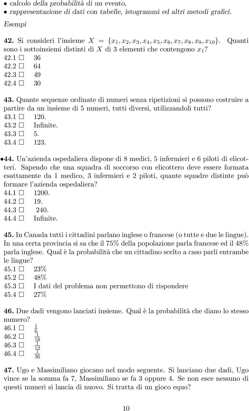 Quante sequenze ordinate di numeri senza ripetizioni si possono costruire a partire da un insieme di 5 numeri, tutti diversi, utilizzandoli tutti? 43.1 120. 43.2 Infinite. 43.3 5. 43.4 123. 44.