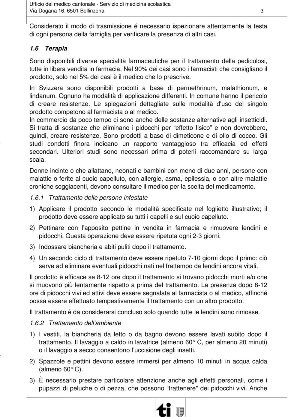 In Svizzera sono disponibili prodotti a base di permethrinum, malathionum, e lindanum. Ognuno ha modalità di applicazione differenti. In comune hanno il pericolo di creare resistenze.