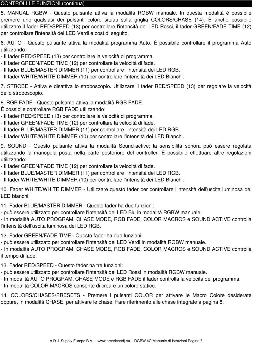 È anche possibile utilizzare il fader RED/SPEED (13) per controllare l'intensità dei LED Rossi, il fader GREEN/FADE TIME (12) per controllare l'intensità dei LED Verdi e così di seguito. 6.