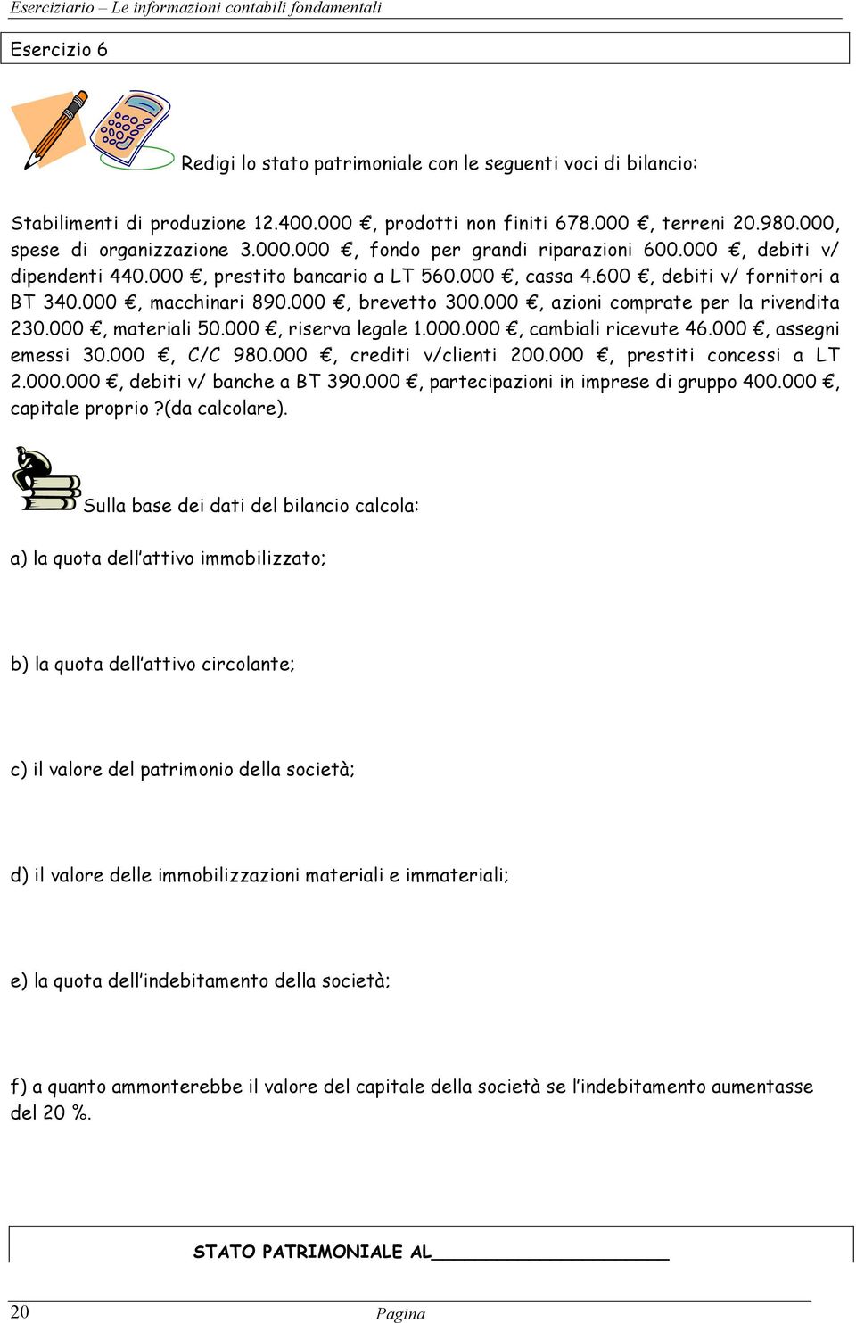 000, materiali 50.000, riserva legale 1.000.000, cambiali ricevute 46.000, assegni emessi 30.000, C/C 980.000, crediti v/clienti 200.000, prestiti concessi a LT 2.000.000, debiti v/ banche a BT 390.