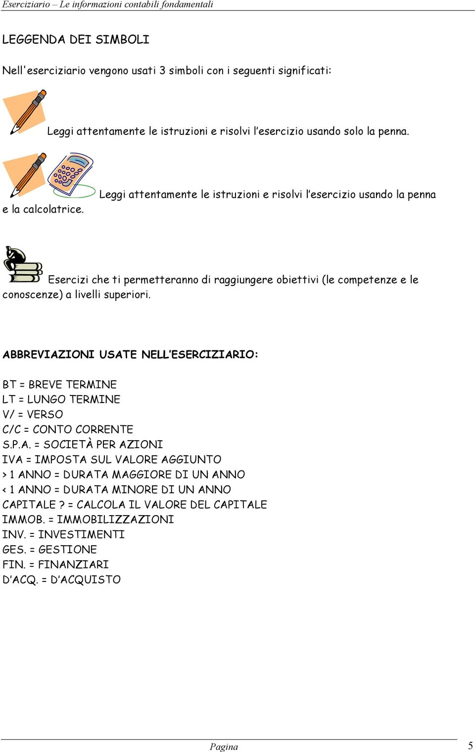 ABBREVIAZIONI USATE NELL ESERCIZIARIO: BT = BREVE TERMINE LT = LUNGO TERMINE V/ = VERSO C/C = CONTO CORRENTE S.P.A. = SOCIETÀ PER AZIONI IVA = IMPOSTA SUL VALORE AGGIUNTO > 1 ANNO = DURATA MAGGIORE DI UN ANNO < 1 ANNO = DURATA MINORE DI UN ANNO CAPITALE?