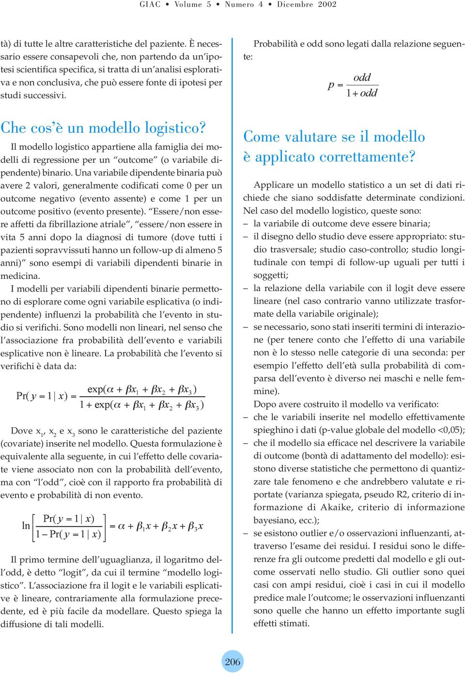 Che cos è un modello logistico? Il modello logistico appartiene alla famiglia dei modelli di regressione per un outcome (o variabile dipendente) binario.