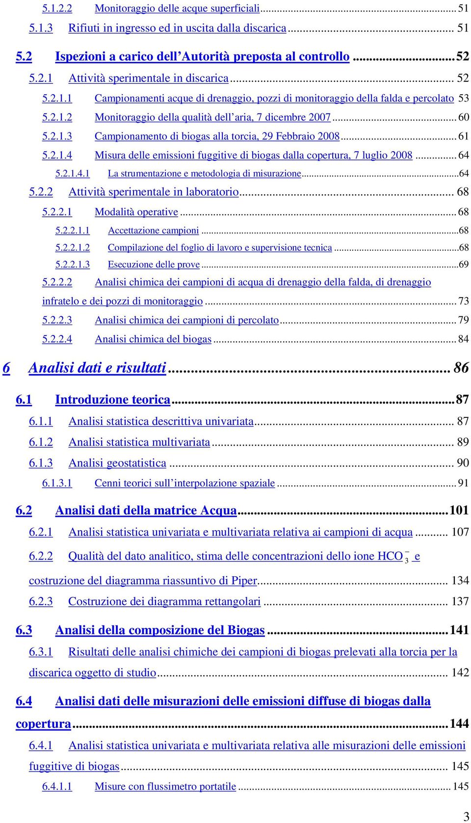 .. 61 5.2.1.4 Misura delle emissioni fuggitive di biogas dalla copertura, 7 luglio 2008... 64 5.2.1.4.1 La strumentazione e metodologia di misurazione...64 5.2.2 Attività sperimentale in laboratorio.