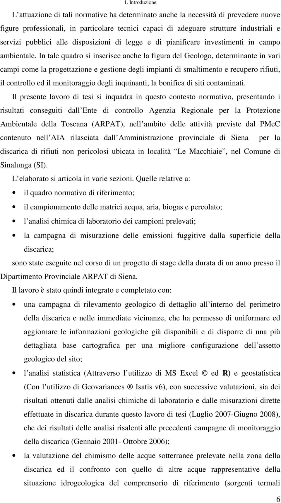 In tale quadro si inserisce anche la figura del Geologo, determinante in vari campi come la progettazione e gestione degli impianti di smaltimento e recupero rifiuti, il controllo ed il monitoraggio