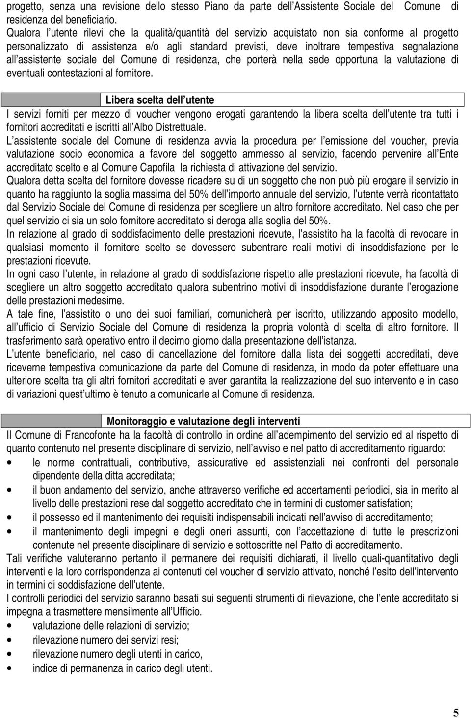 all assistente sociale del Comune di residenza, che porterà nella sede opportuna la valutazione di eventuali contestazioni al fornitore.