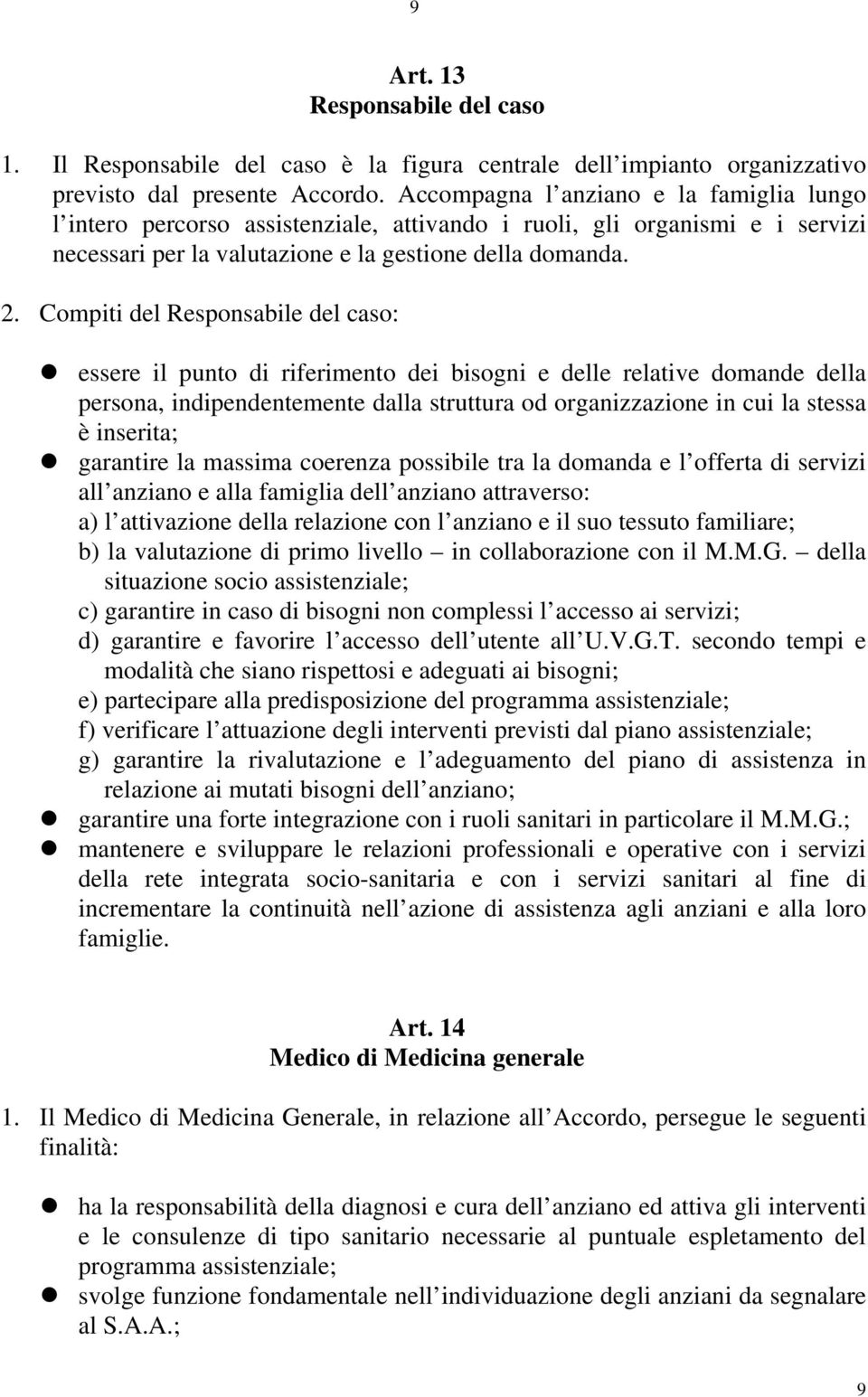 Compiti del Responsabile del caso: essere il punto di riferimento dei bisogni e delle relative domande della persona, indipendentemente dalla struttura od organizzazione in cui la stessa è inserita;