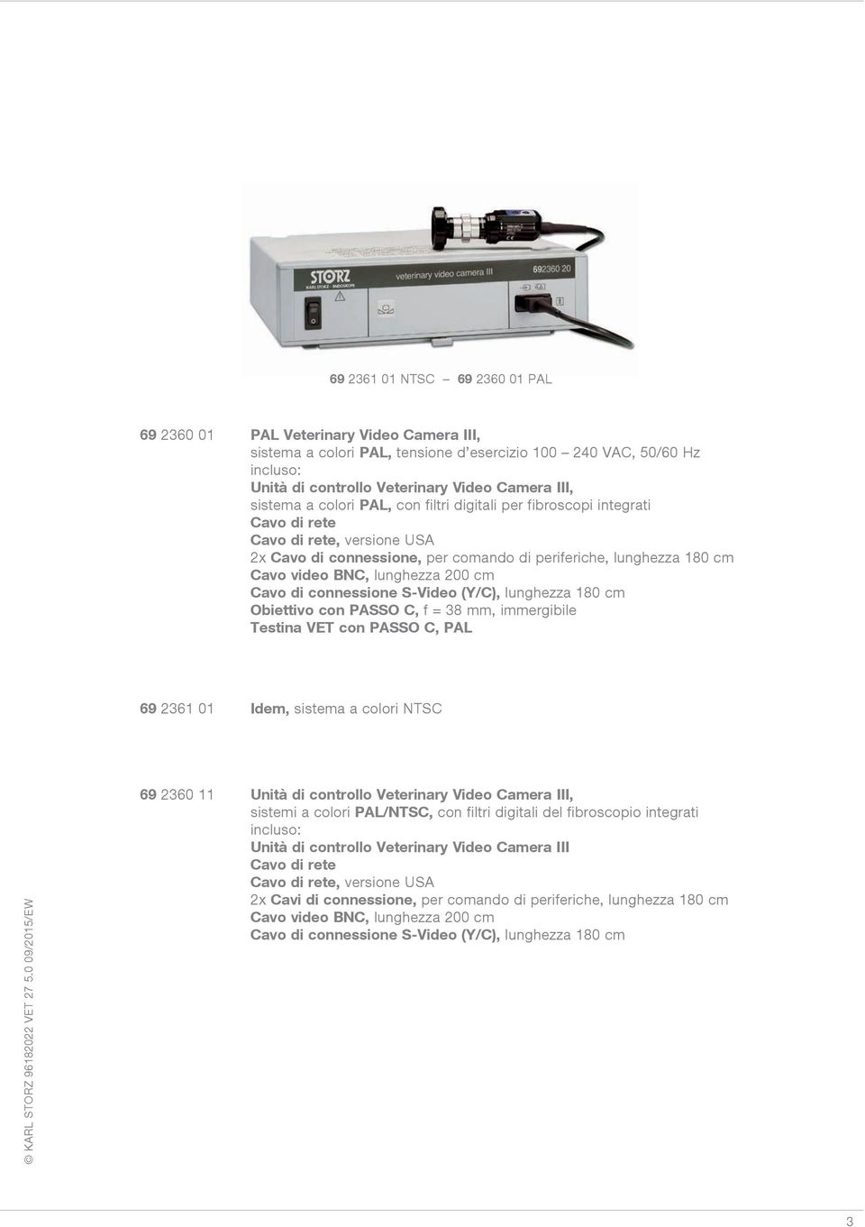 lunghezza 200 cm Cavo di connessione S-Video (Y/C), lunghezza 180 cm Obiettivo con PASSO C, f = 38 mm, immergibile Testina VET con PASSO C, PAL 69 2361 01 Idem, sistema a colori NTSC 69 2360 11 Unità