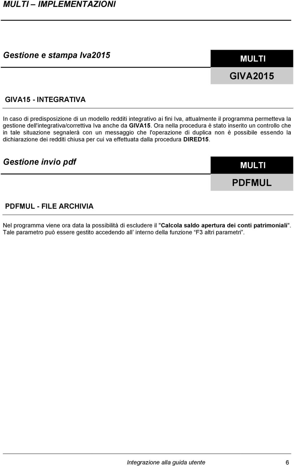 Ora nella procedura è stato inserito un controllo che in tale situazione segnalerà con un messaggio che l'operazione di duplica non è possibile essendo la dichiarazione dei redditi chiusa