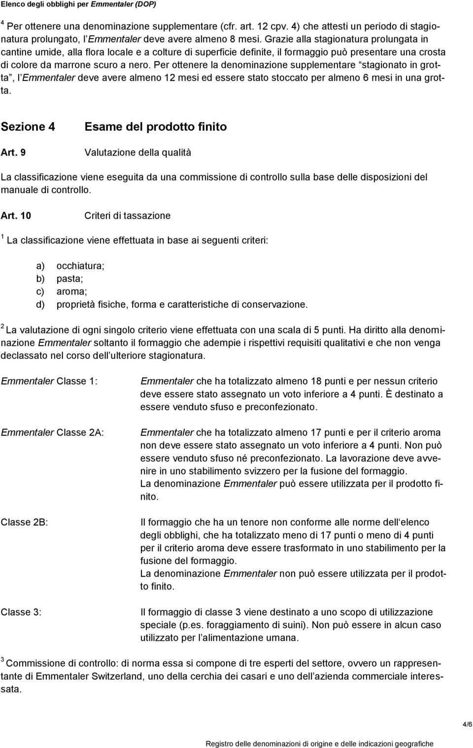 Per ottenere la denominazione supplementare stagionato in grotta, l Emmentaler deve avere almeno 12 mesi ed essere stato stoccato per almeno 6 mesi in una grotta. Sezione 4 Art.