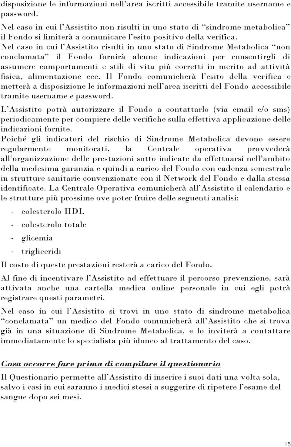 Nel caso in cui l Assistito risulti in uno stato di Sindrome Metabolica non conclamata il Fondo fornirà alcune indicazioni per consentirgli di assumere comportamenti e stili di vita più corretti in