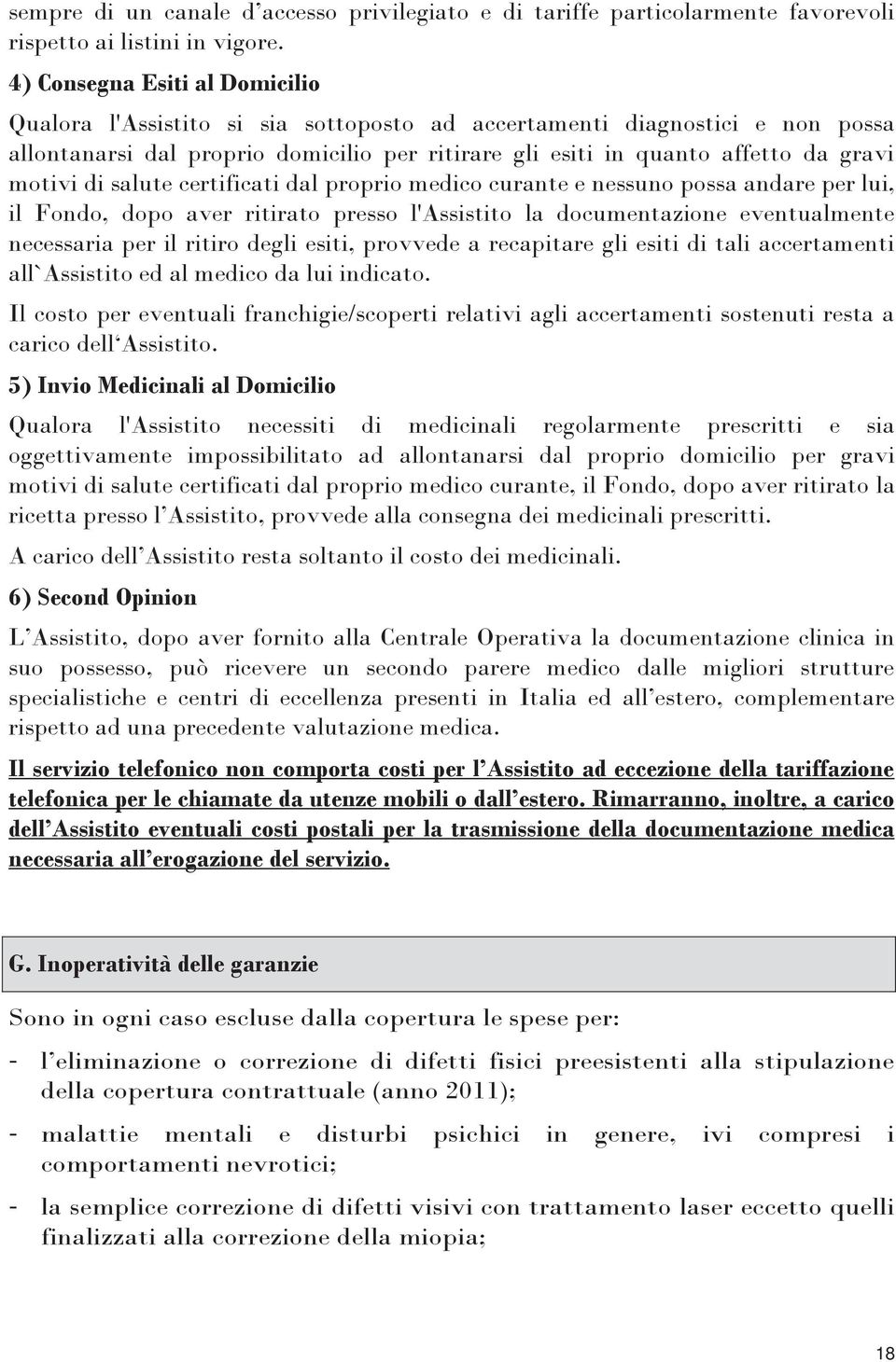 motivi di salute certificati dal proprio medico curante e nessuno possa andare per lui, il Fondo, dopo aver ritirato presso l'assistito la documentazione eventualmente necessaria per il ritiro degli