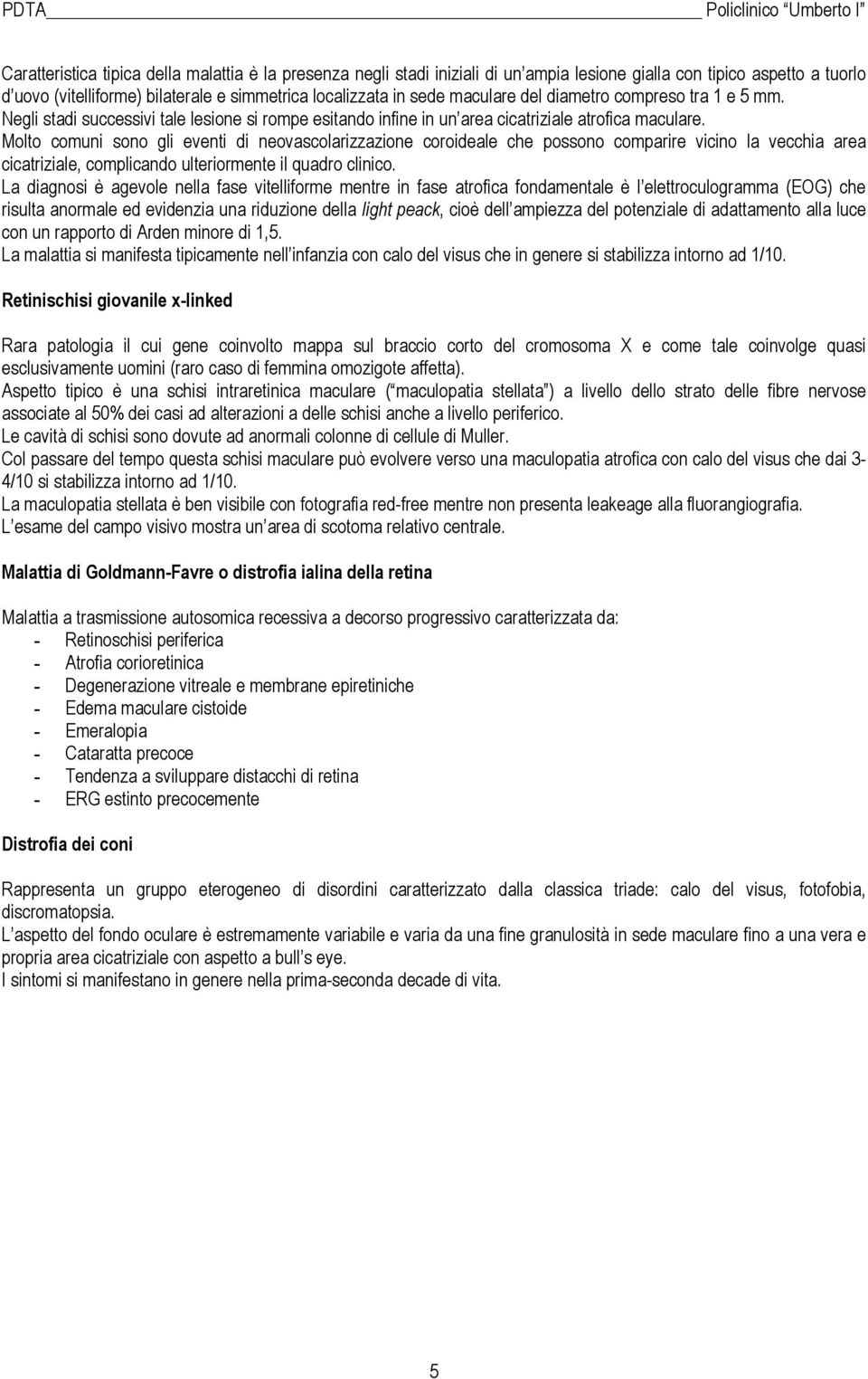 Molto comuni sono gli eventi di neovascolarizzazione coroideale che possono comparire vicino la vecchia area cicatriziale, complicando ulteriormente il quadro clinico.