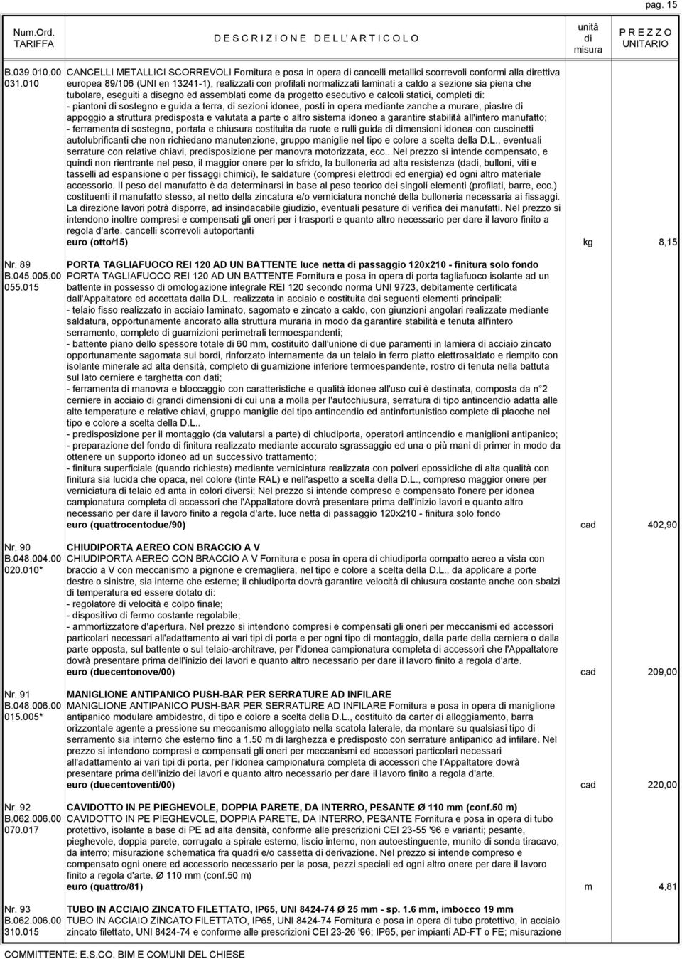 statici, completi : - piantoni sostegno e guida a terra, sezioni idonee, posti in opera meante zanche a murare, piastre appoggio a struttura presposta e valutata a parte o altro sistema idoneo a