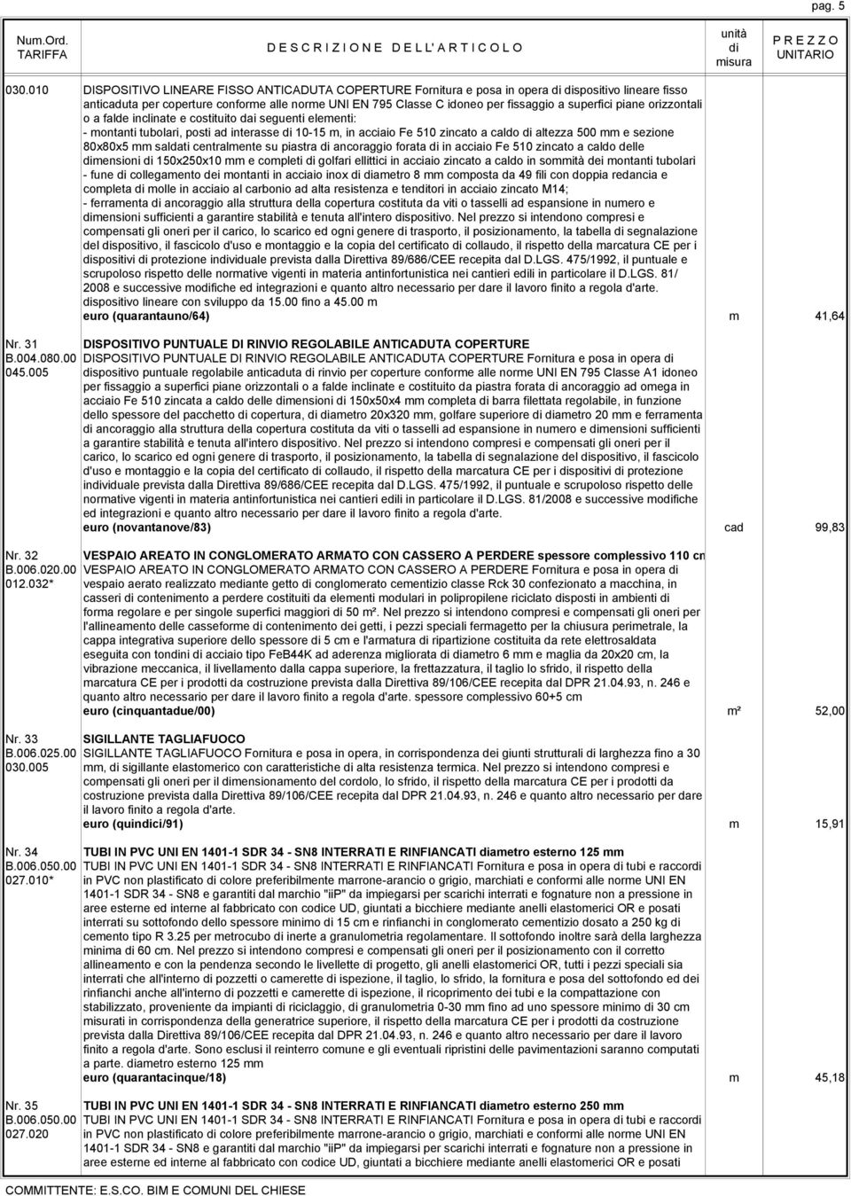 piane orizzontali o a falde inclinate e costituito dai seguenti elementi: - montanti tubolari, posti ad interasse 10-15 m, in acciaio Fe 510 zincato a caldo altezza 500 mm e sezione 80x80x5 mm